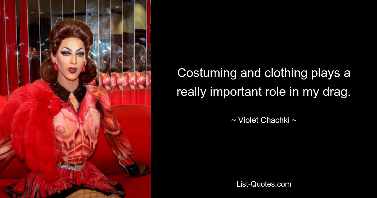 Costuming and clothing plays a really important role in my drag. — © Violet Chachki