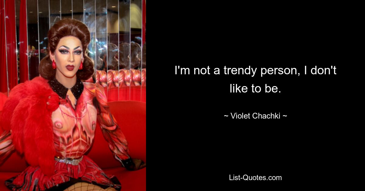 I'm not a trendy person, I don't like to be. — © Violet Chachki