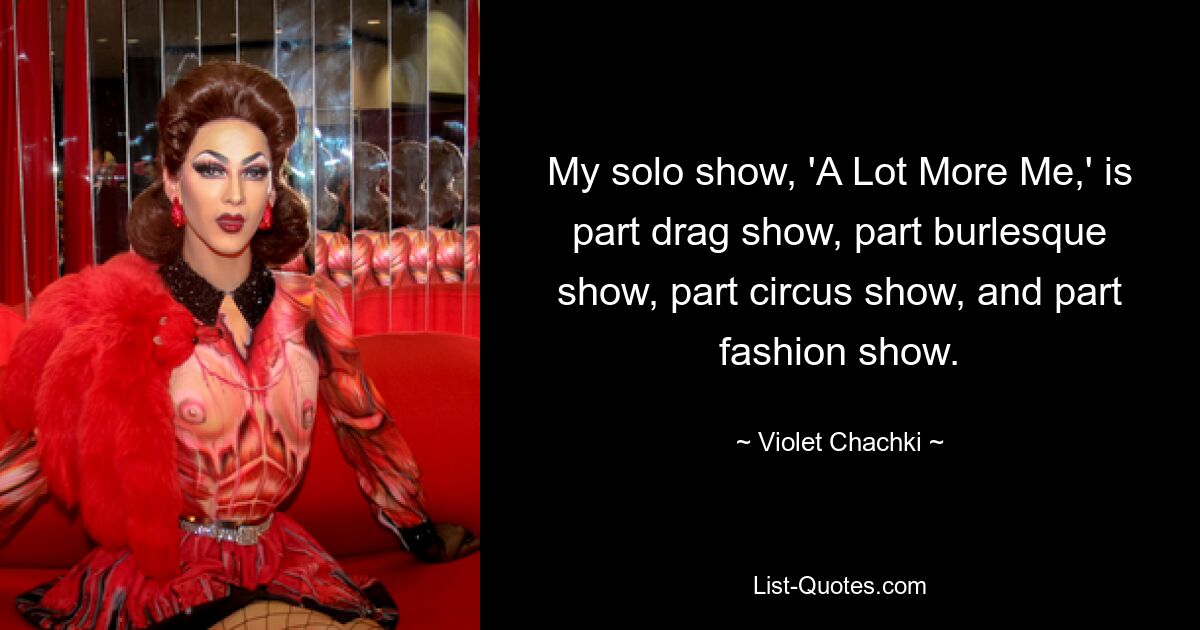 My solo show, 'A Lot More Me,' is part drag show, part burlesque show, part circus show, and part fashion show. — © Violet Chachki