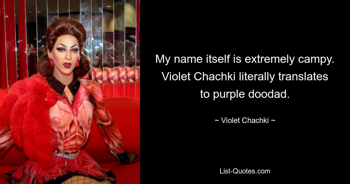 My name itself is extremely campy. Violet Chachki literally translates to purple doodad. — © Violet Chachki