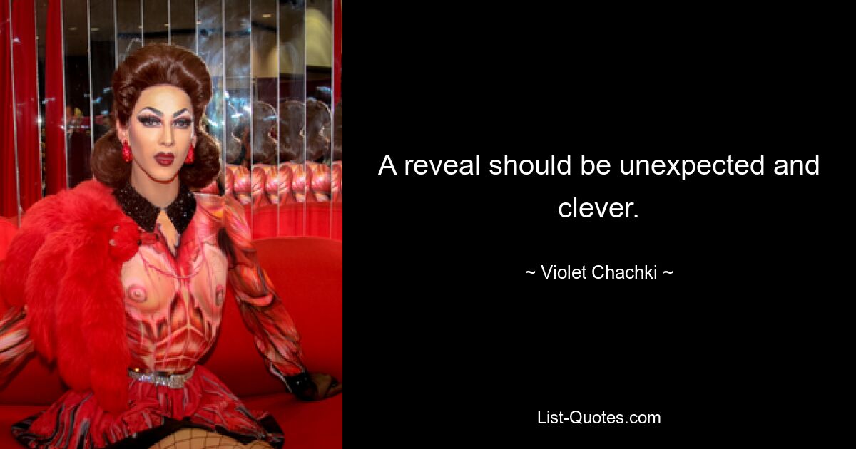 A reveal should be unexpected and clever. — © Violet Chachki