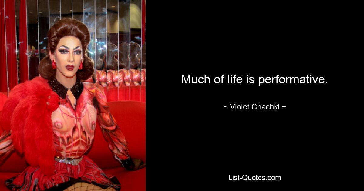 Much of life is performative. — © Violet Chachki