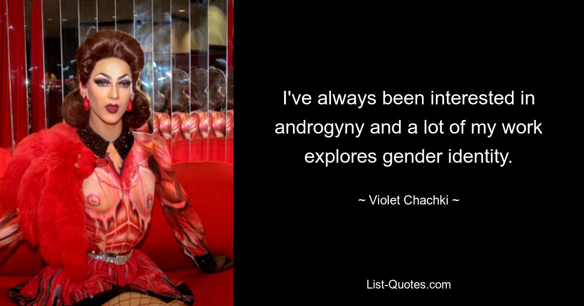 I've always been interested in androgyny and a lot of my work explores gender identity. — © Violet Chachki