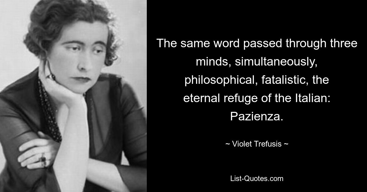 The same word passed through three minds, simultaneously, philosophical, fatalistic, the eternal refuge of the Italian: Pazienza. — © Violet Trefusis