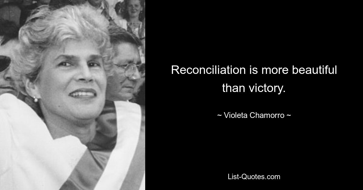 Reconciliation is more beautiful than victory. — © Violeta Chamorro