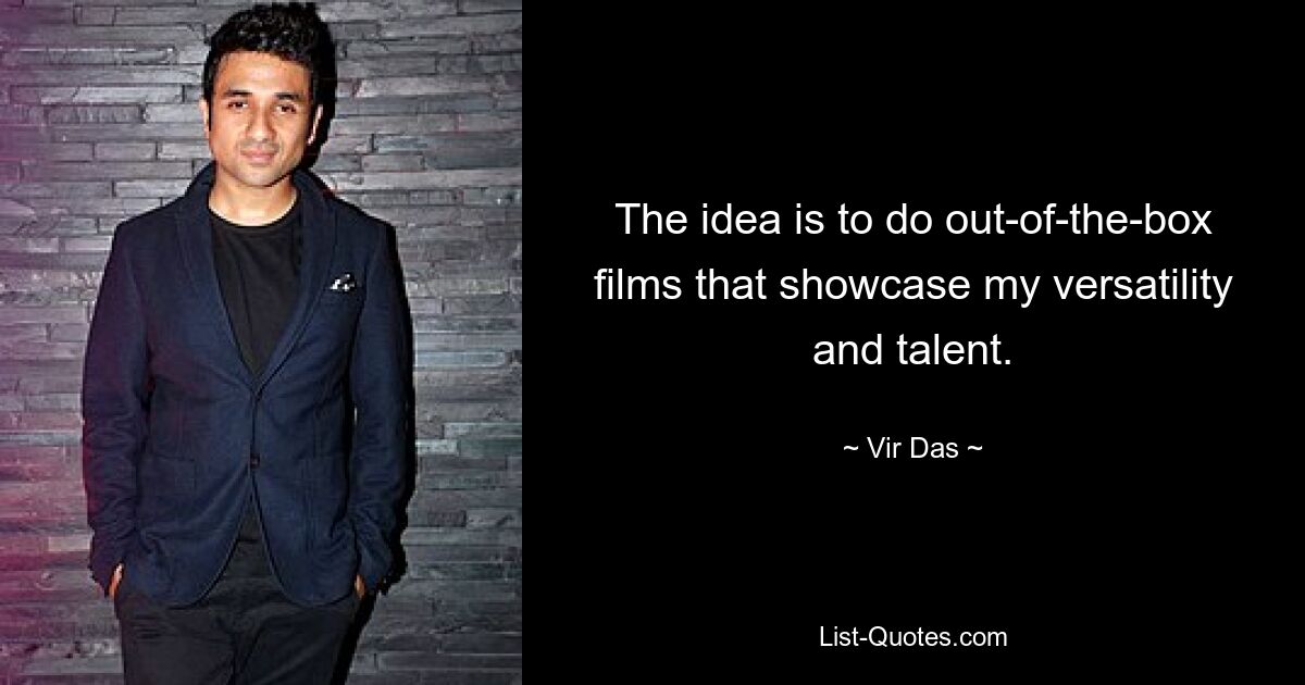 The idea is to do out-of-the-box films that showcase my versatility and talent. — © Vir Das