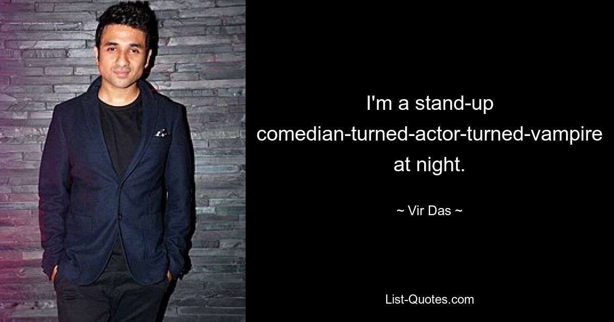 I'm a stand-up comedian-turned-actor-turned-vampire at night. — © Vir Das