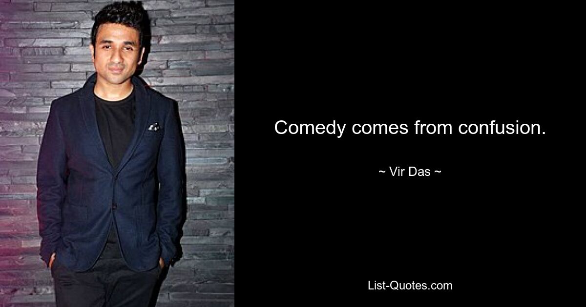 Comedy comes from confusion. — © Vir Das