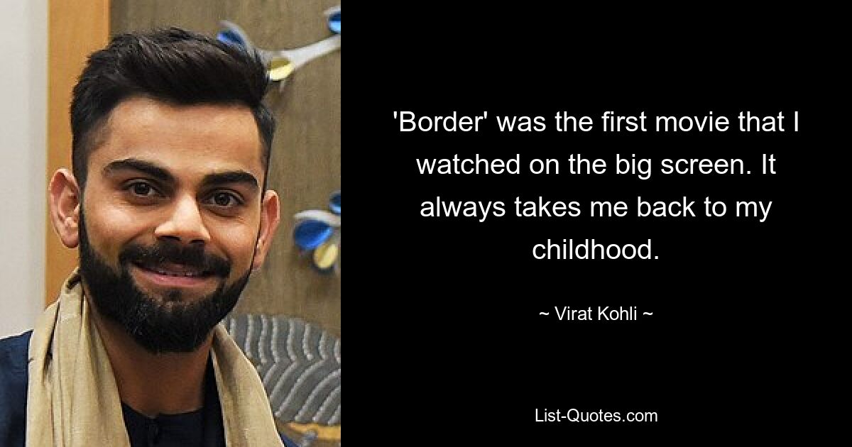 'Border' was the first movie that I watched on the big screen. It always takes me back to my childhood. — © Virat Kohli