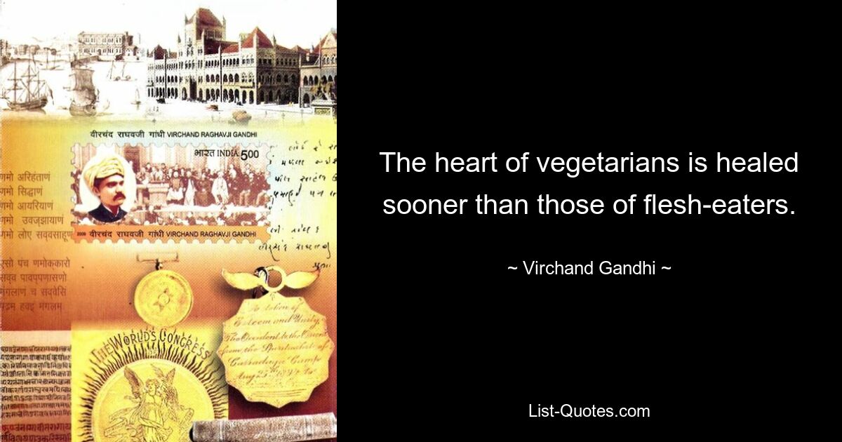 The heart of vegetarians is healed sooner than those of flesh-eaters. — © Virchand Gandhi