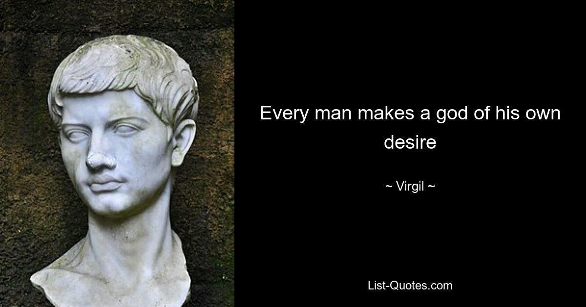 Every man makes a god of his own desire — © Virgil