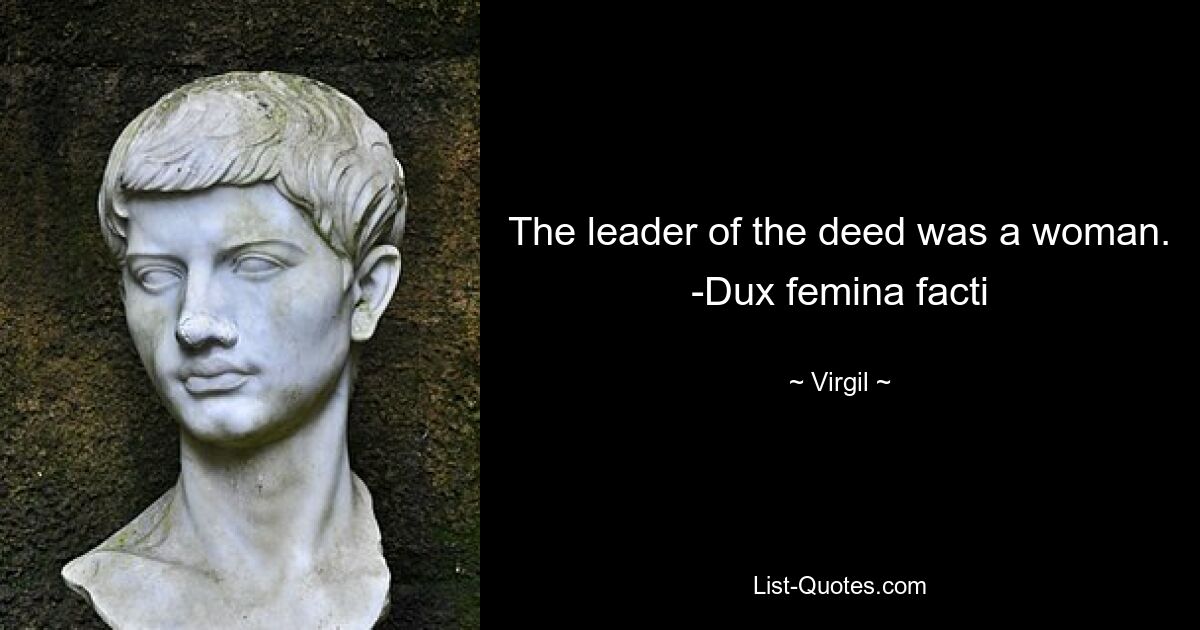 The leader of the deed was a woman. -Dux femina facti — © Virgil