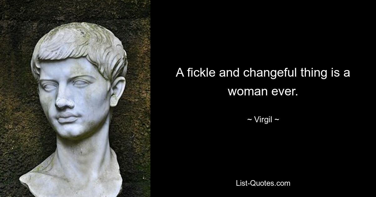 A fickle and changeful thing is a woman ever. — © Virgil