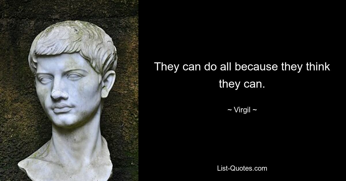 They can do all because they think they can. — © Virgil