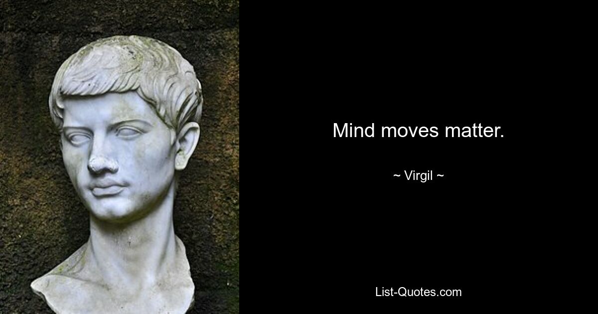 Mind moves matter. — © Virgil