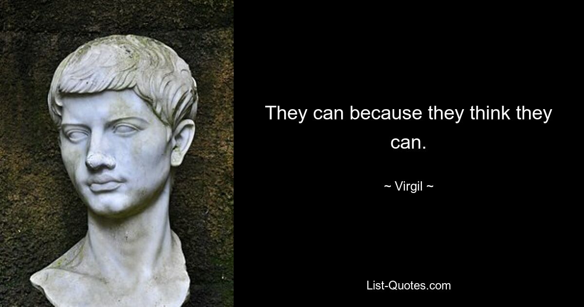 They can because they think they can. — © Virgil