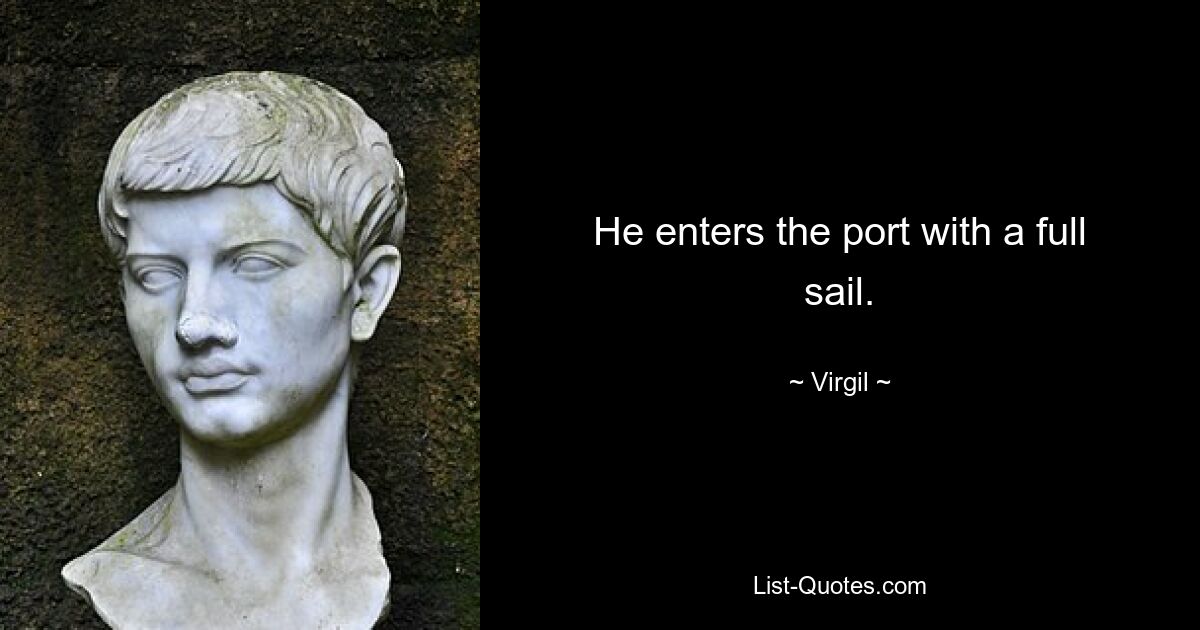 He enters the port with a full sail. — © Virgil