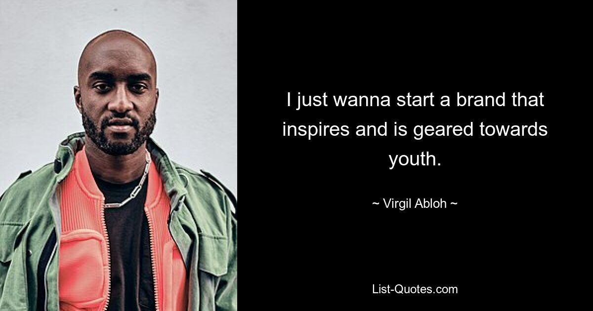 I just wanna start a brand that inspires and is geared towards youth. — © Virgil Abloh