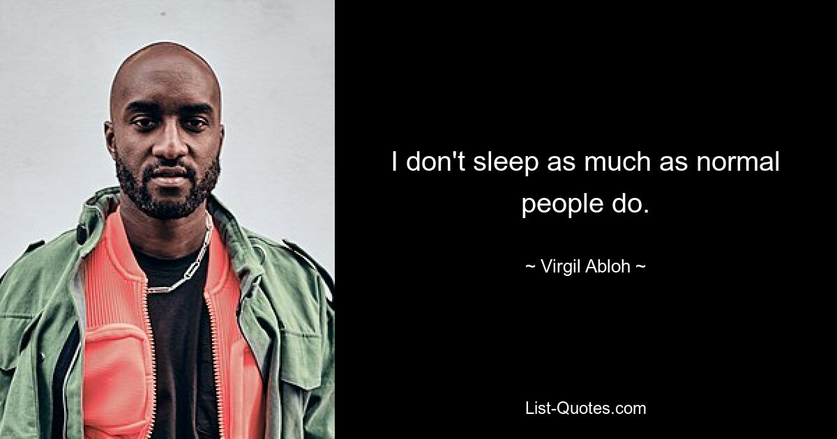 I don't sleep as much as normal people do. — © Virgil Abloh