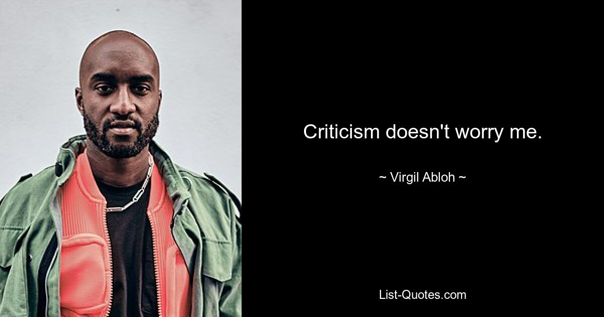 Criticism doesn't worry me. — © Virgil Abloh