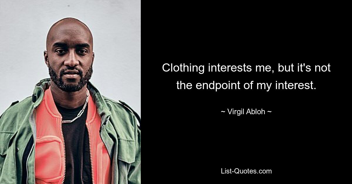 Clothing interests me, but it's not the endpoint of my interest. — © Virgil Abloh