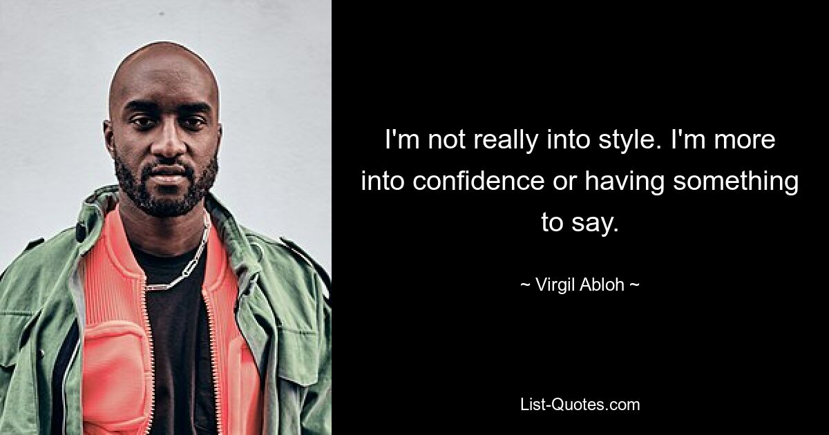 I'm not really into style. I'm more into confidence or having something to say. — © Virgil Abloh