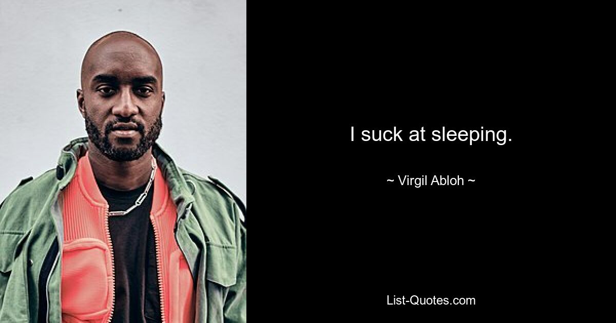 I suck at sleeping. — © Virgil Abloh