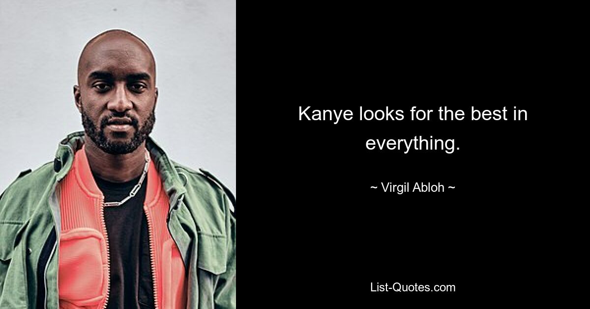 Kanye looks for the best in everything. — © Virgil Abloh