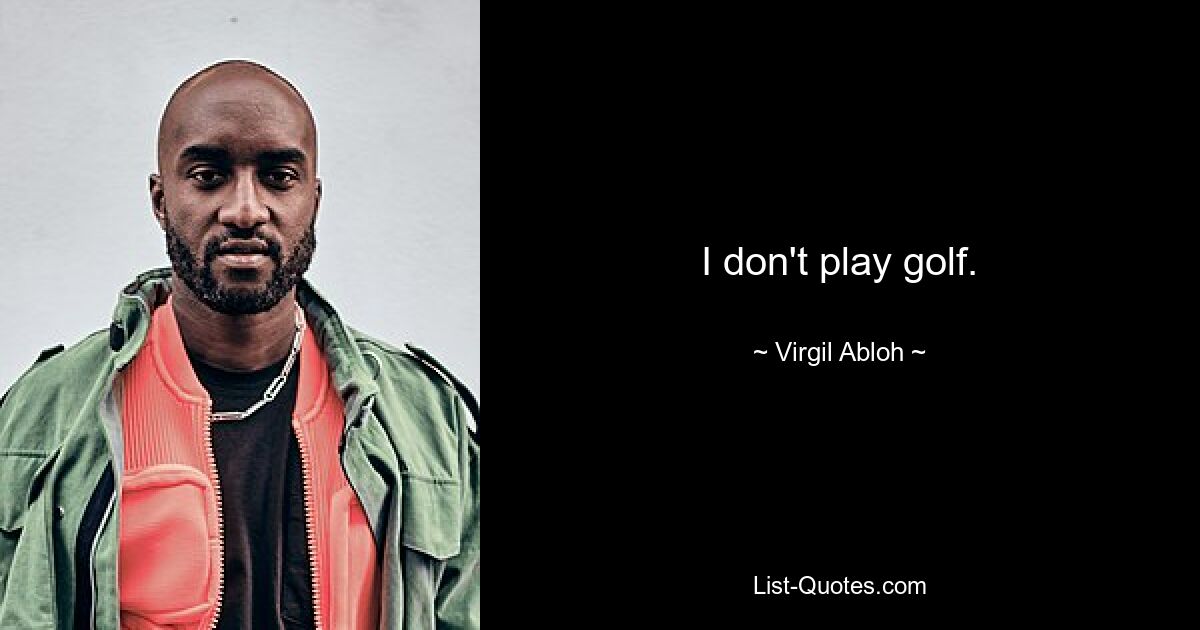 I don't play golf. — © Virgil Abloh