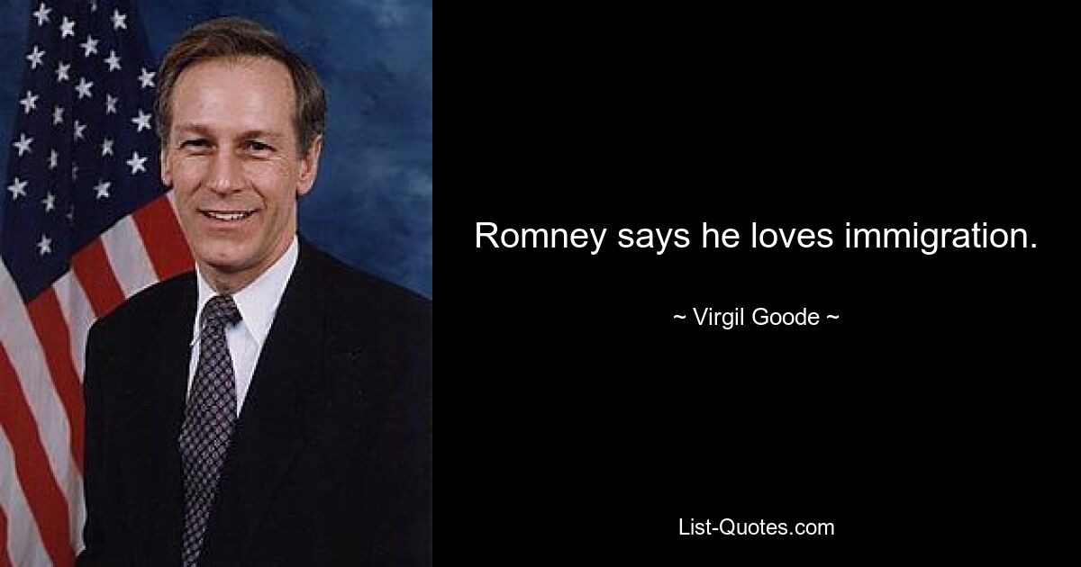 Romney says he loves immigration. — © Virgil Goode