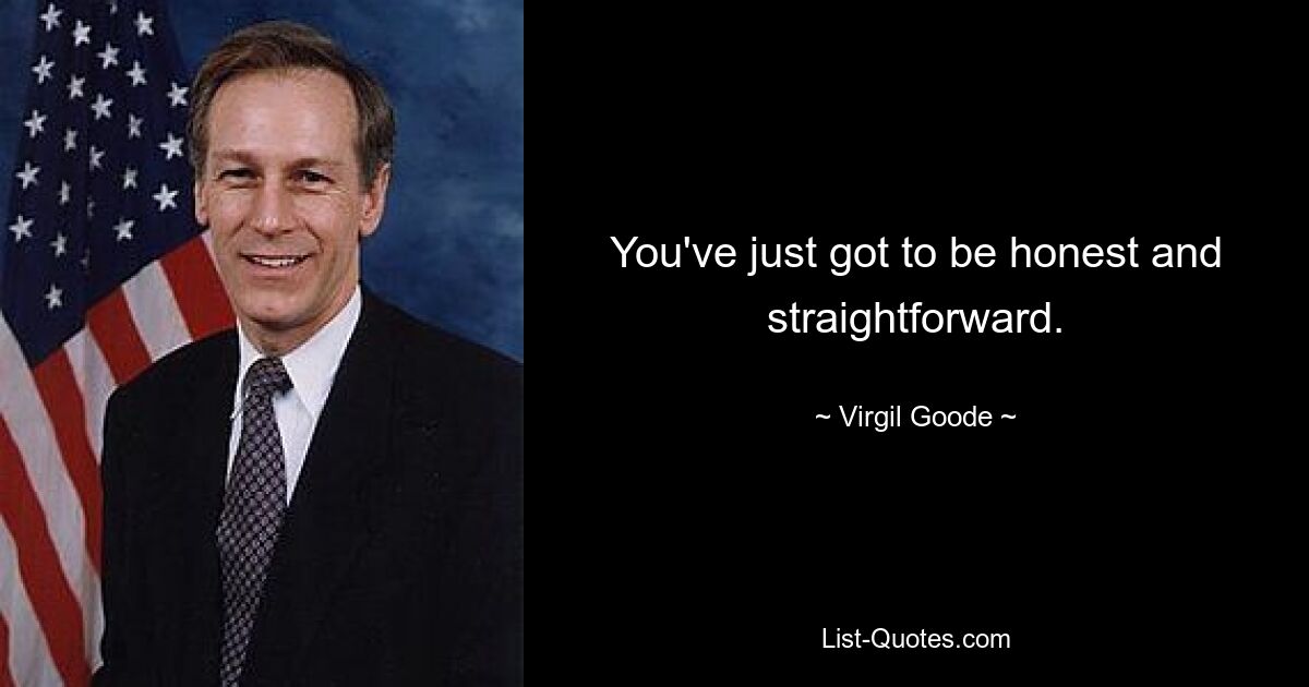 You've just got to be honest and straightforward. — © Virgil Goode