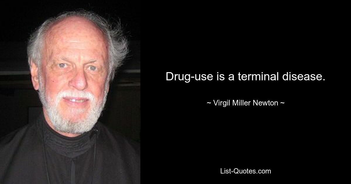 Drug-use is a terminal disease. — © Virgil Miller Newton