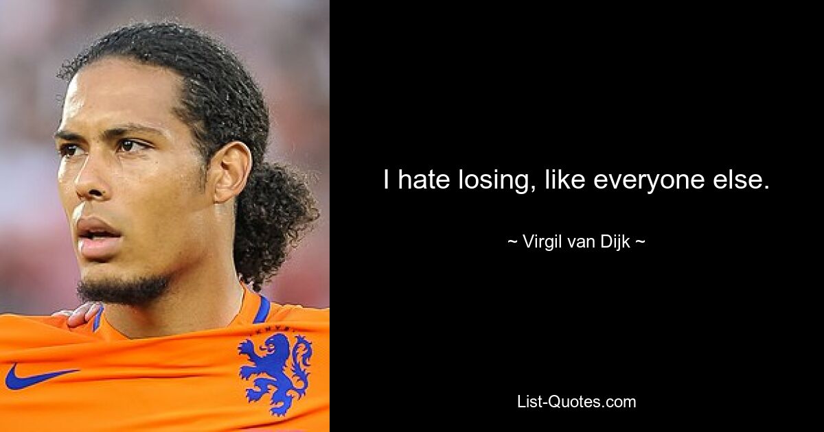 I hate losing, like everyone else. — © Virgil van Dijk