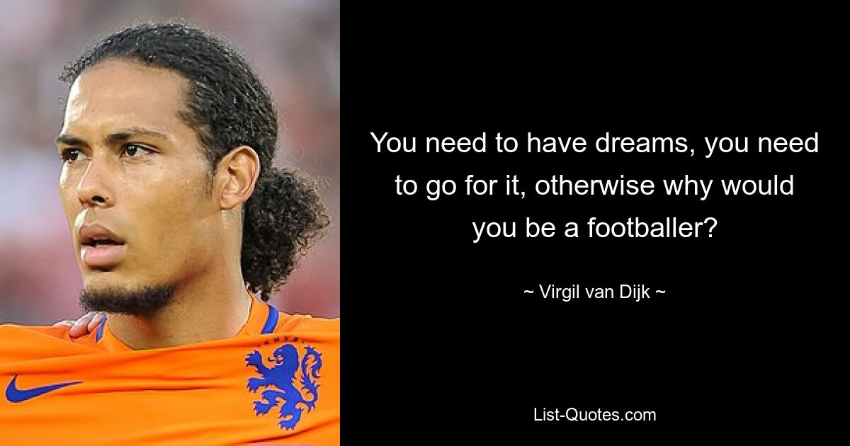 You need to have dreams, you need to go for it, otherwise why would you be a footballer? — © Virgil van Dijk