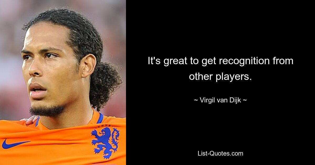 It's great to get recognition from other players. — © Virgil van Dijk