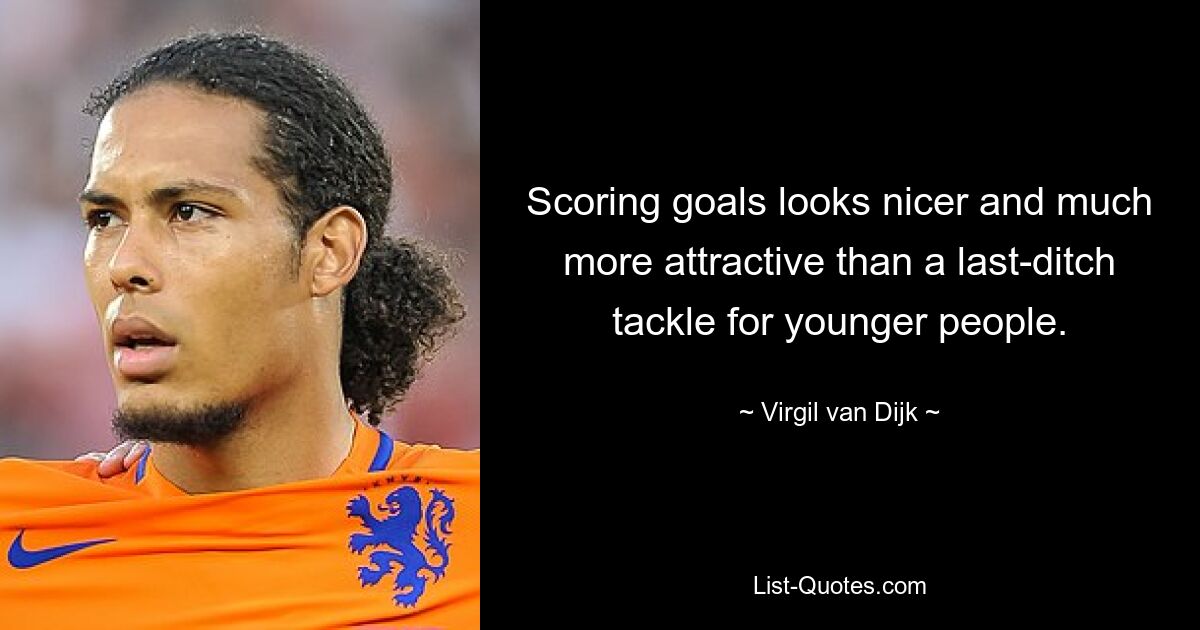 Scoring goals looks nicer and much more attractive than a last-ditch tackle for younger people. — © Virgil van Dijk