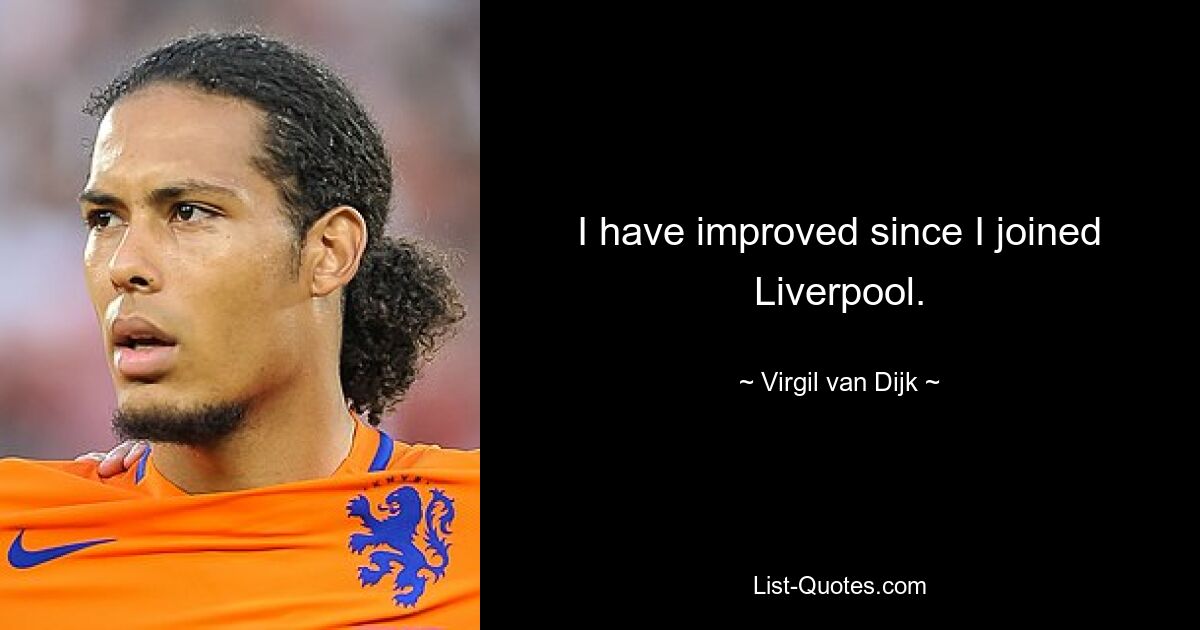 I have improved since I joined Liverpool. — © Virgil van Dijk