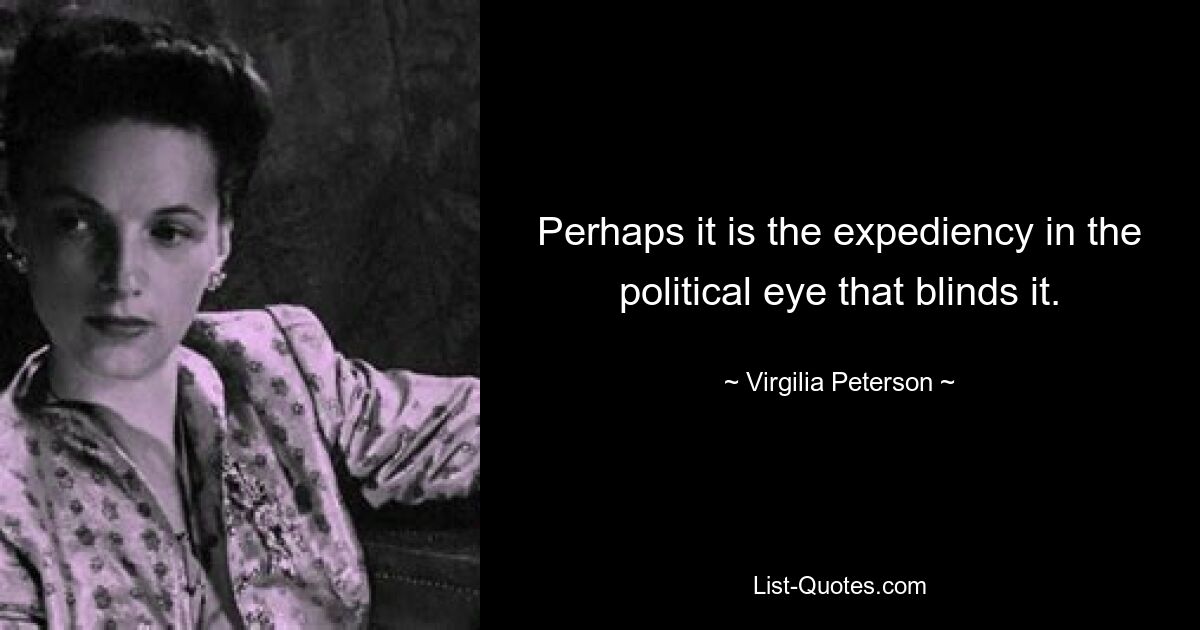 Perhaps it is the expediency in the political eye that blinds it. — © Virgilia Peterson