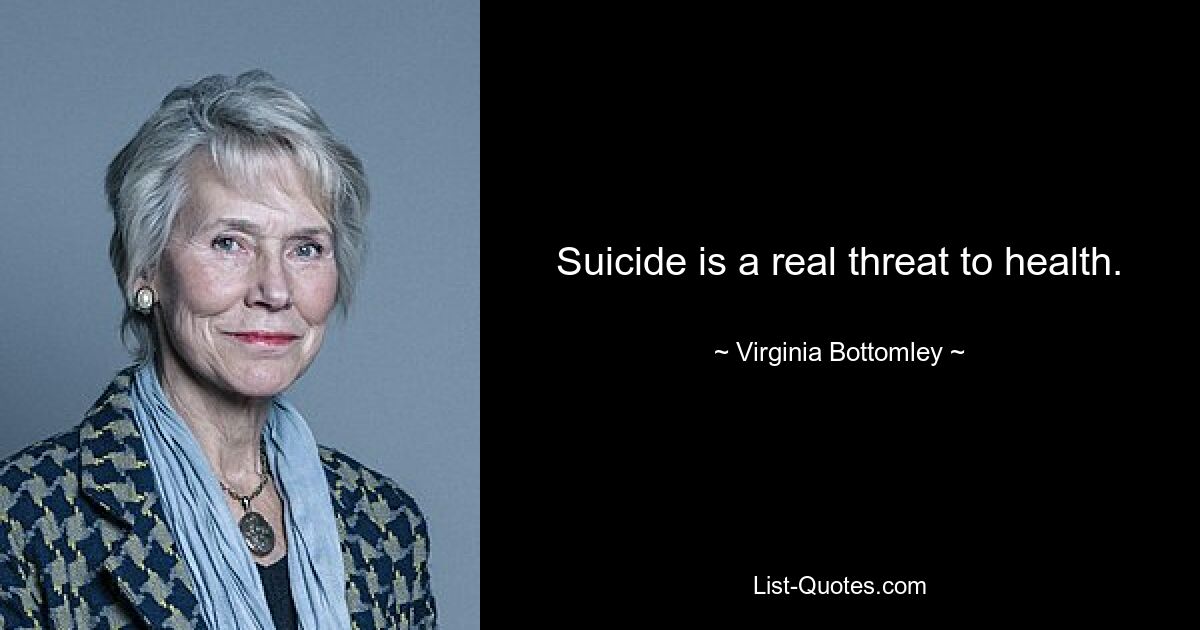 Suicide is a real threat to health. — © Virginia Bottomley