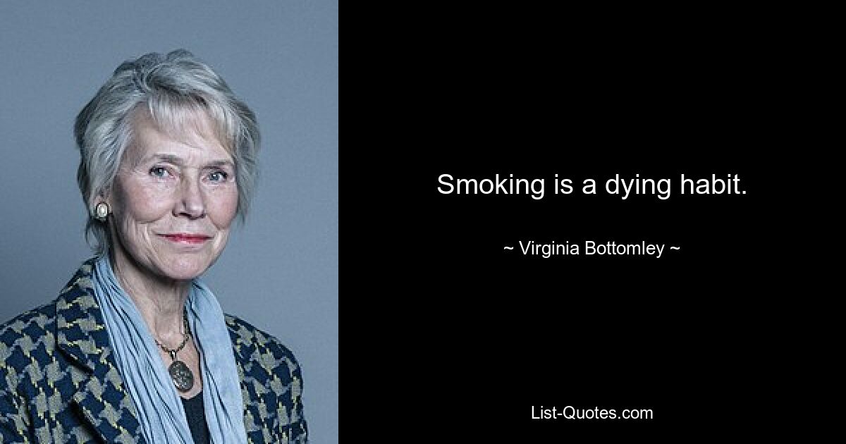 Smoking is a dying habit. — © Virginia Bottomley