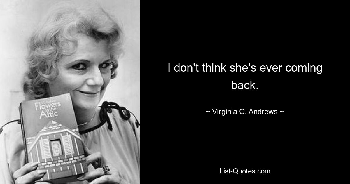 I don't think she's ever coming back. — © Virginia C. Andrews