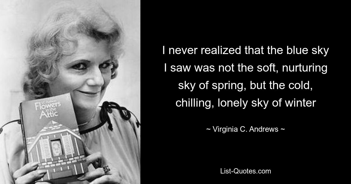 I never realized that the blue sky I saw was not the soft, nurturing sky of spring, but the cold, chilling, lonely sky of winter — © Virginia C. Andrews