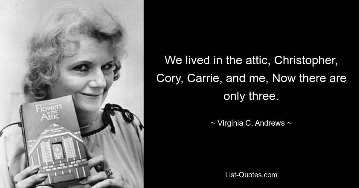 We lived in the attic, Christopher, Cory, Carrie, and me, Now there are only three. — © Virginia C. Andrews