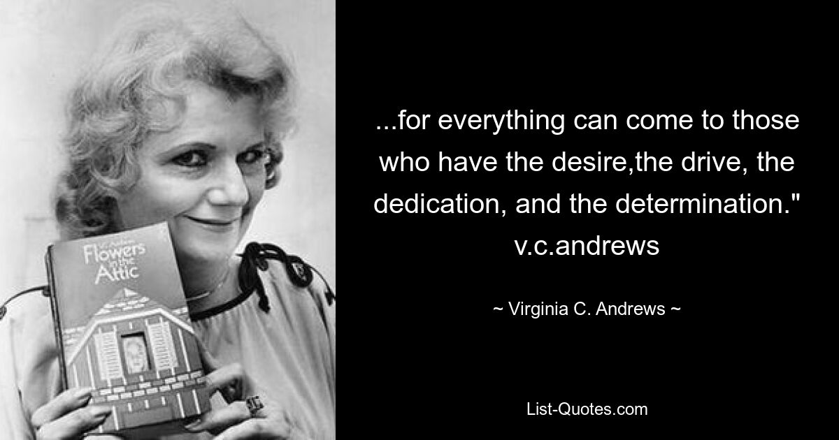 ...for everything can come to those who have the desire,the drive, the dedication, and the determination." v.c.andrews — © Virginia C. Andrews