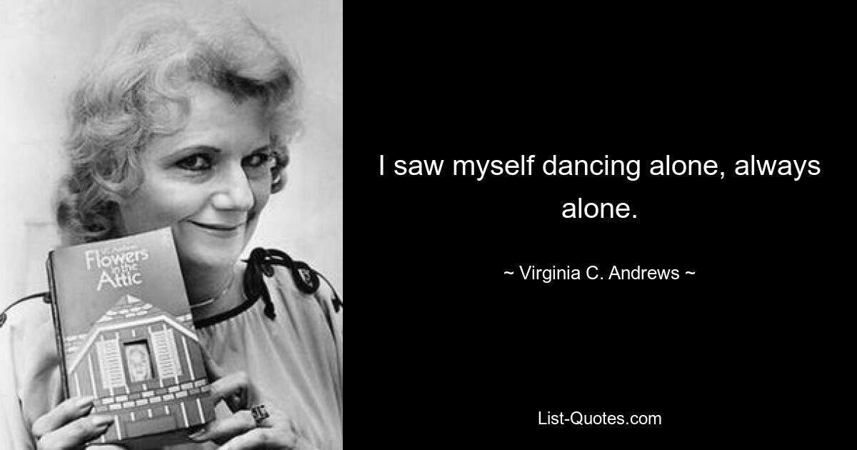 I saw myself dancing alone, always alone. — © Virginia C. Andrews