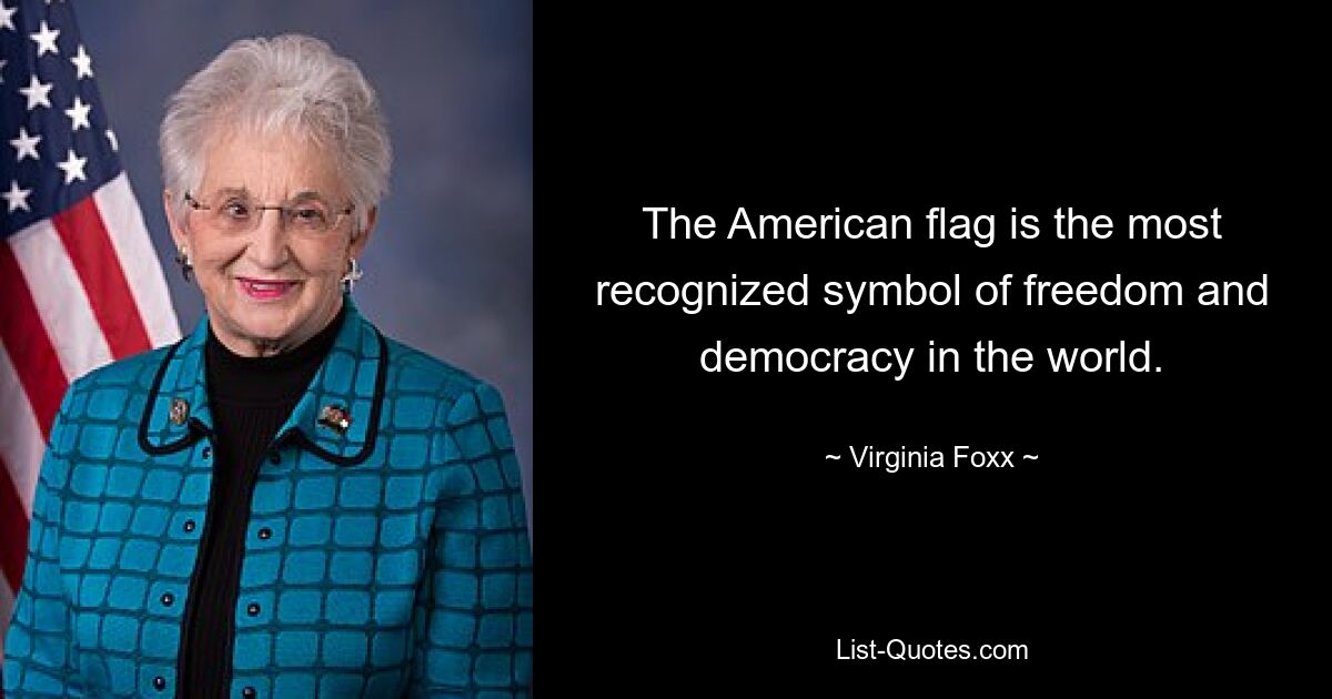 The American flag is the most recognized symbol of freedom and democracy in the world. — © Virginia Foxx