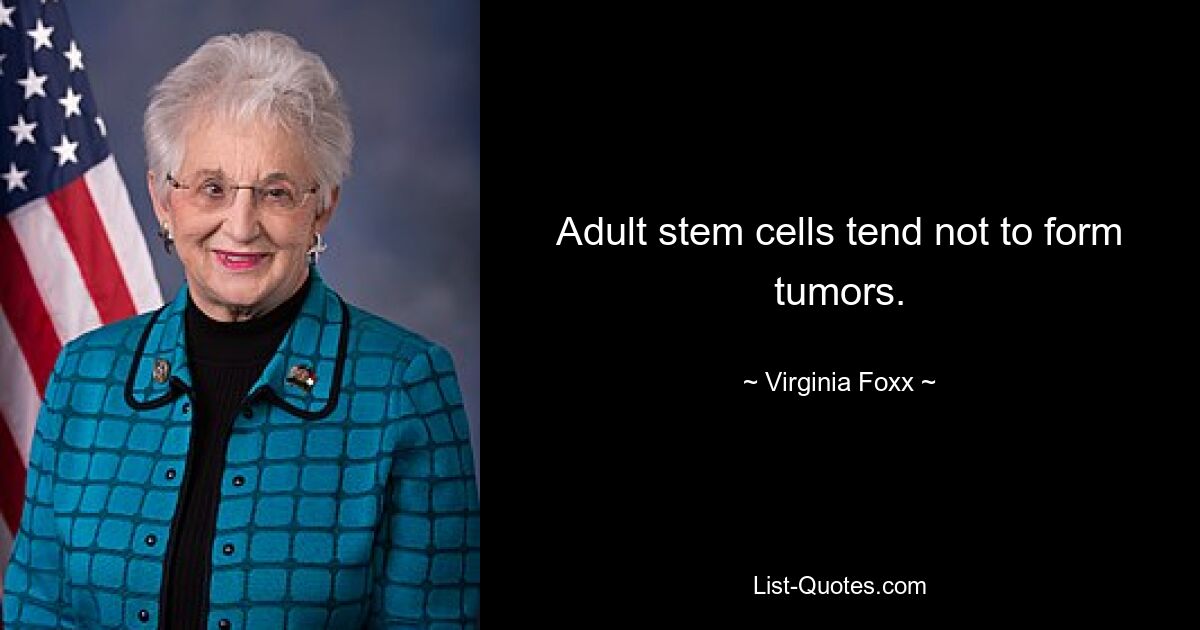 Adult stem cells tend not to form tumors. — © Virginia Foxx