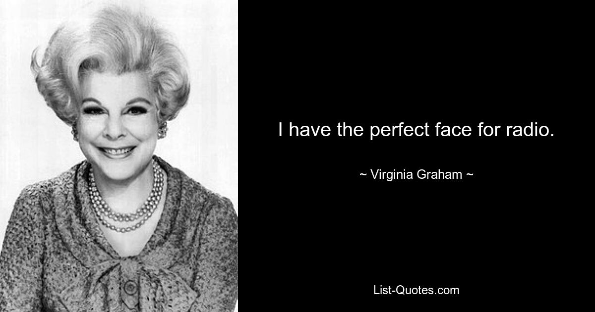 I have the perfect face for radio. — © Virginia Graham