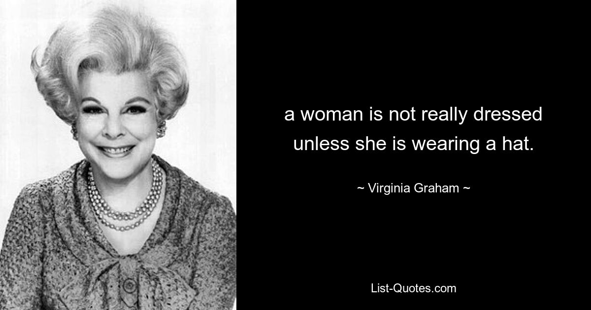 a woman is not really dressed unless she is wearing a hat. — © Virginia Graham