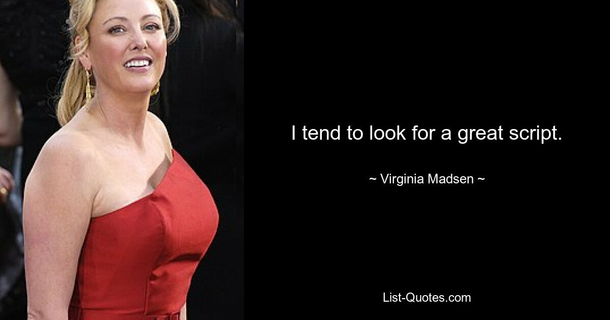 I tend to look for a great script. — © Virginia Madsen